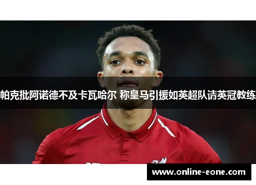 帕克批阿诺德不及卡瓦哈尔 称皇马引援如英超队请英冠教练