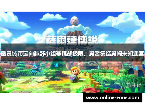 幽灵城市定向越野小组赛挑战极限，勇者集结勇闯未知迷宫