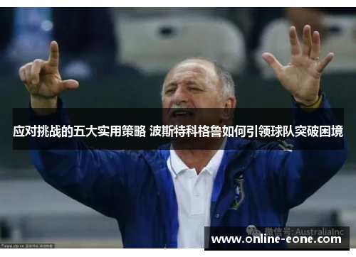 应对挑战的五大实用策略 波斯特科格鲁如何引领球队突破困境