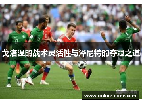 戈洛温的战术灵活性与泽尼特的夺冠之道
