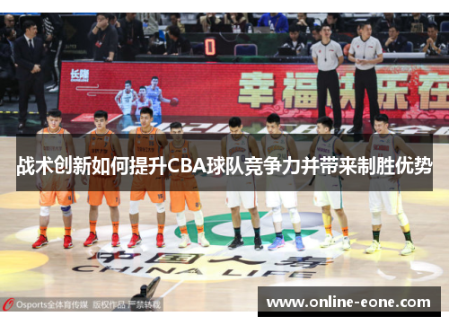 战术创新如何提升CBA球队竞争力并带来制胜优势