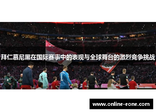 拜仁慕尼黑在国际赛事中的表现与全球舞台的激烈竞争挑战 拜仁慕尼黑在国际赛事中的表现与全球舞台的激烈竞争挑战