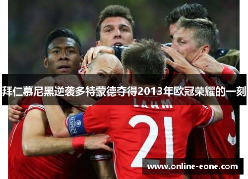拜仁慕尼黑逆袭多特蒙德夺得2013年欧冠荣耀的一刻