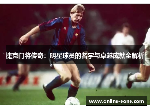 捷克门将传奇：明星球员的名字与卓越成就全解析