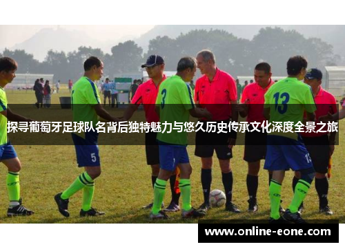 探寻葡萄牙足球队名背后独特魅力与悠久历史传承文化深度全景之旅